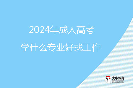 2024年成人高考學什么專業(yè)好找工作？