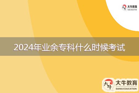 2024年業(yè)余專科什么時候考試