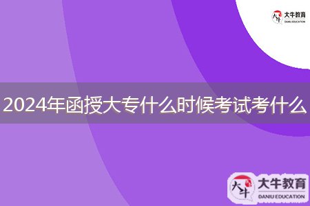 2024年函授大專什么時候考試考什么