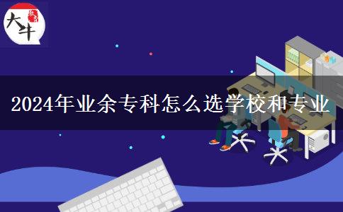 2024年業(yè)余?？圃趺催x學(xué)校和專業(yè)