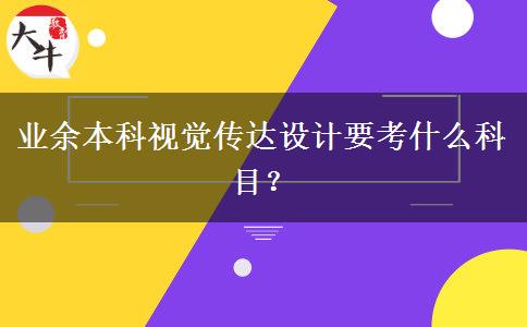 業(yè)余本科視覺(jué)傳達(dá)設(shè)計(jì)要考什么科目？