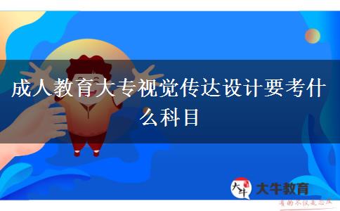 成人教育大專視覺(jué)傳達(dá)設(shè)計(jì)要考什么科目