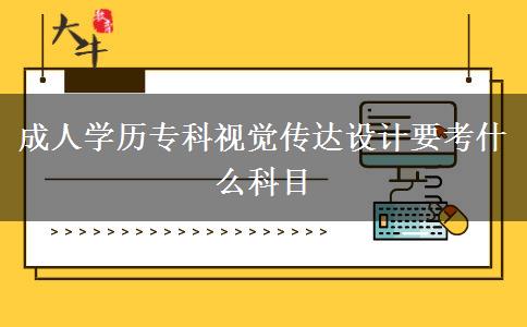 成人學歷?？埔曈X傳達設計要考什么科目