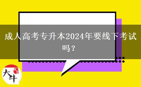 成人高考專升本2024年要線下考試嗎？