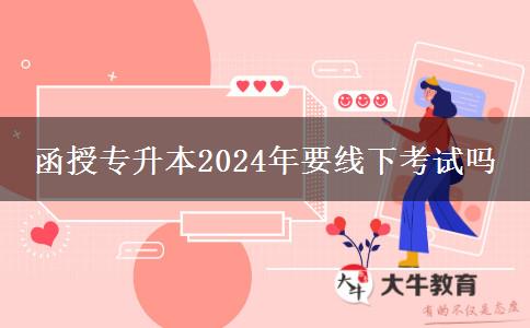 函授專升本2024年要線下考試嗎