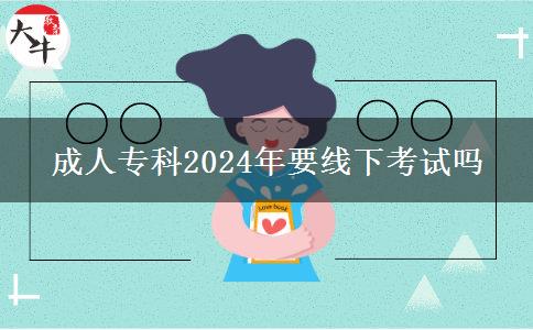 成人專科2024年要線下考試嗎