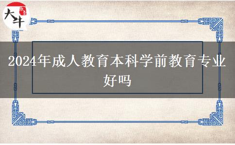 2024年成人教育本科學前教育專業(yè)好嗎