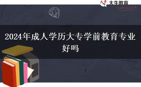 2024年成人學(xué)歷大專學(xué)前教育專業(yè)好嗎