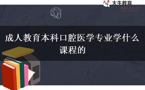 成人教育本科口腔醫(yī)學專業(yè)學什么課程的