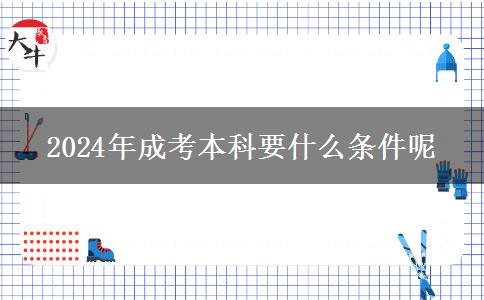 2024年成考本科要什么條件呢