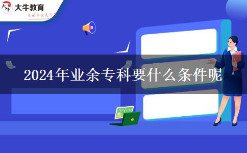 2024年業(yè)余?？埔裁礂l件呢