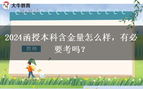 2024函授本科含金量怎么樣，有必要考嗎？