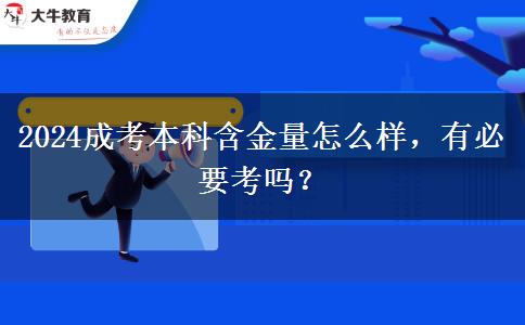 2024成考本科含金量怎么樣，有必要考嗎？