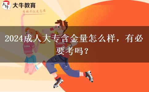 2024成人大專含金量怎么樣，有必要考嗎？