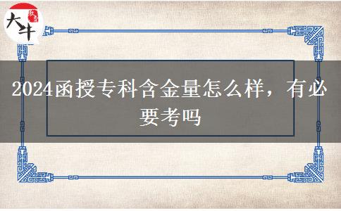 2024函授專科含金量怎么樣，有必要考嗎