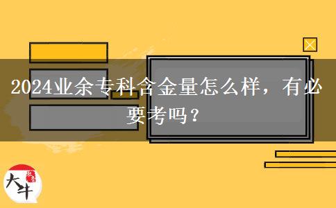 2024業(yè)余?？坪鹆吭趺礃?，有必要考嗎？