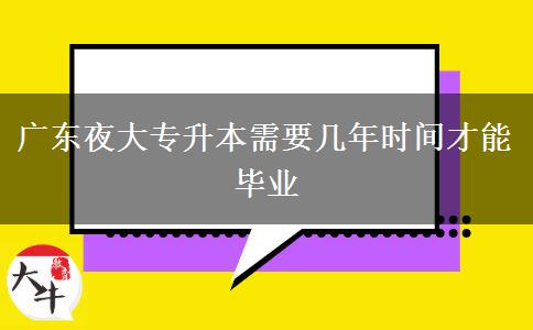 廣東夜大專升本需要幾年時(shí)間才能畢業(yè)