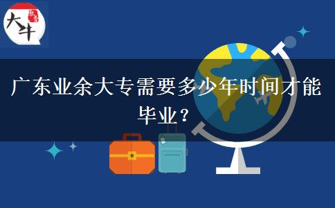 廣東業(yè)余大專需要多少年時間才能畢業(yè)？