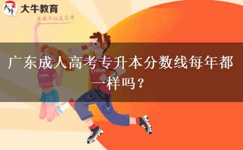 廣東成人高考專升本分數(shù)線每年都一樣嗎？