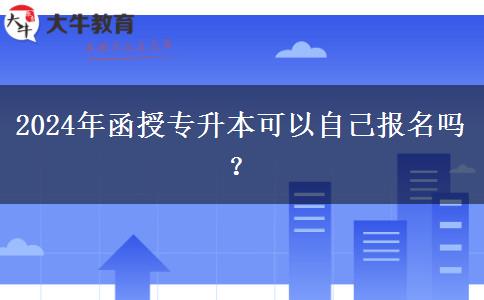 2024年函授專升本可以自己報(bào)名嗎？