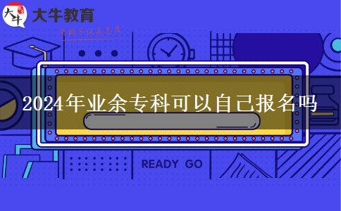 2024年業(yè)余?？瓶梢宰约簣?bào)名嗎