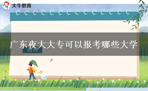 廣東夜大大?？梢詧?bào)考哪些大學(xué)