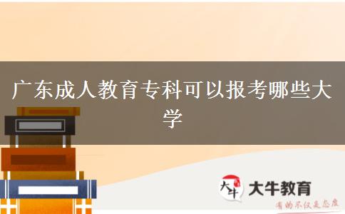 廣東成人教育?？瓶梢詧?bào)考哪些大學(xué)