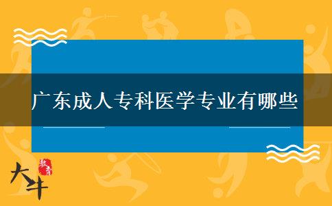 廣東成人?？漆t(yī)學專業(yè)有哪些