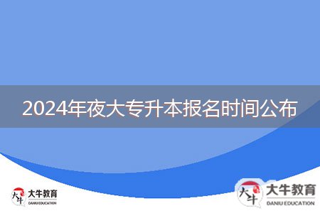 2024年夜大專升本報(bào)名時(shí)間公布