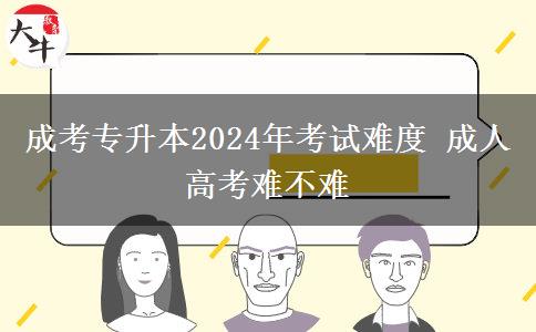 成考專升本2024年考試難度 成。</div>
                    <div   class=