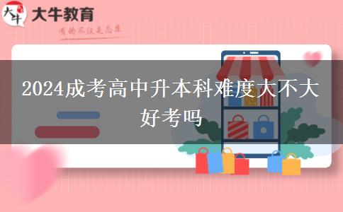 2024成考高中升本科難度大不大 好考嗎