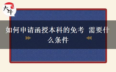 如何申請函授本科的免考 需要什么條。</div>
                    <div   class=