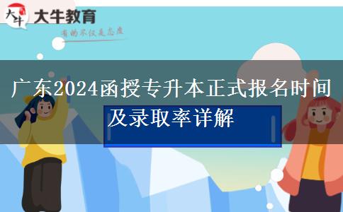 廣東2024函授專升本正式報名時間及錄取率詳解