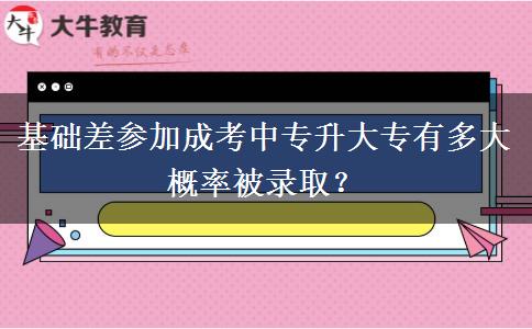 基礎(chǔ)差參加成考中專升大專有多大概率被錄??？