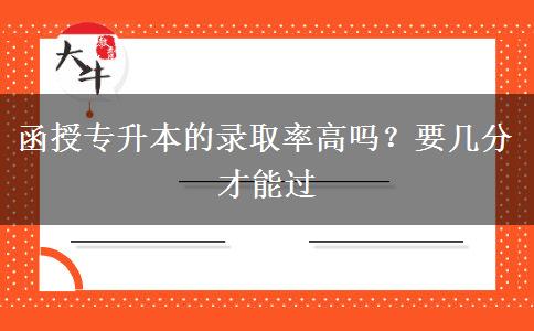 函授專升本的錄取率高嗎？要幾分才能過(guò)