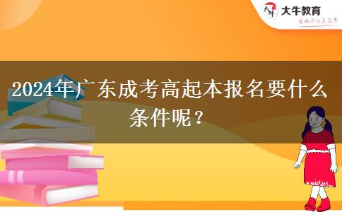 2024年廣東成考高起本報名要什么條件呢？