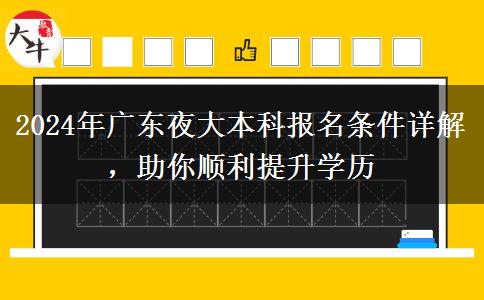 2024年廣東夜大本科報名條件詳解，助你順利提升學(xué)歷