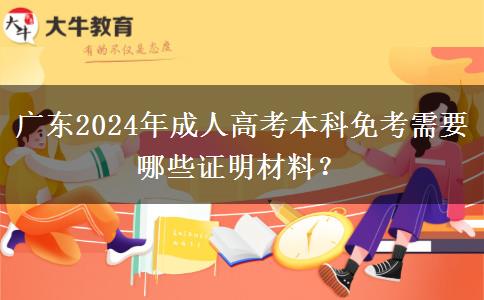 廣東2024年成人高考本科免考需要哪些證明材料？