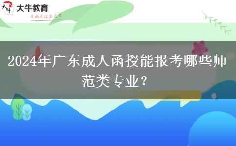 2024年廣東成人函授能報(bào)考哪些師范類專業(yè)？