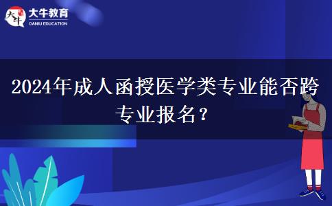 2024年成人函授醫(yī)學(xué)類專業(yè)能否跨專業(yè)報(bào)名？