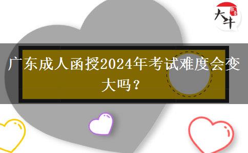 廣東成人函授2024年考試難度會(huì)變大嗎？