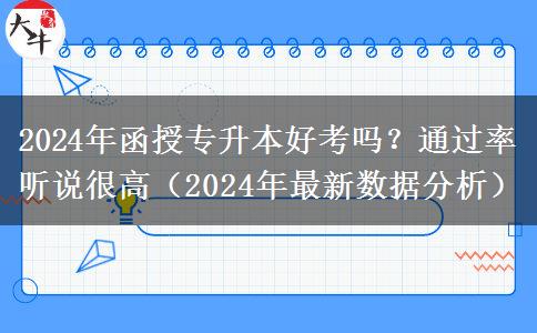 2024年函授專升本好考嗎？通過率聽說很高（2024年最新數(shù)據(jù)分析）