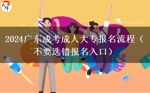 2024廣東成考成人大專報(bào)名流程（不要選錯(cuò)報(bào)名入口）