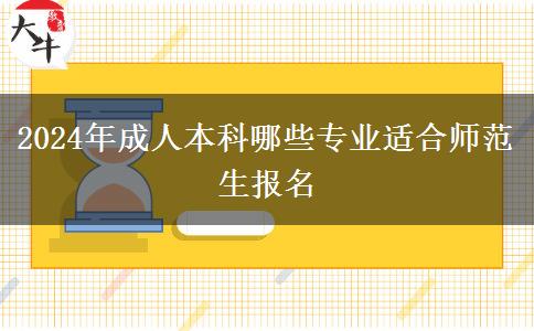 2024年成人本科哪些專業(yè)適合師范生報名