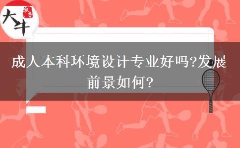 成人本科環(huán)境設(shè)計專業(yè)好嗎?發(fā)展前景如何?