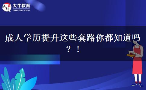 成人學(xué)歷提升這些套路你都知道嗎? !