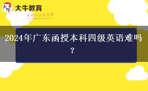 2024年廣東函授本科四級英語難嗎？