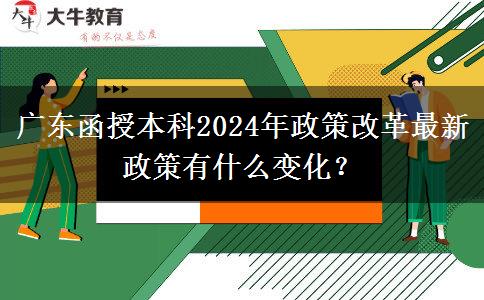 廣東函授本科2024年政策改革最新政策有什么變化？