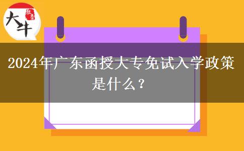 2024年廣東函授大專免試入學(xué)政策是什么？