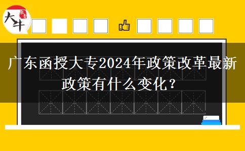 廣東函授大專2024年政策改革最新政策有什么變化？